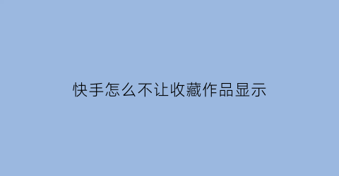 快手怎么不让收藏作品显示