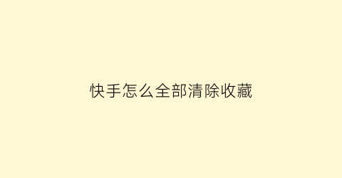 快手怎么全部清除收藏