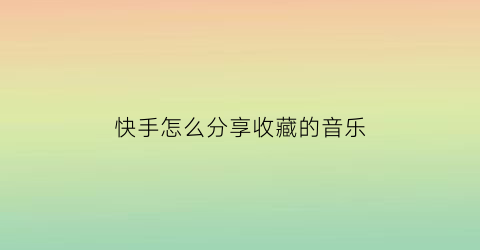 快手怎么分享收藏的音乐