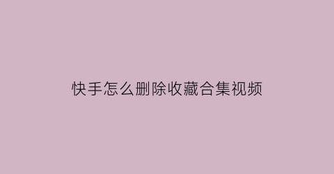 快手怎么删除收藏合集视频