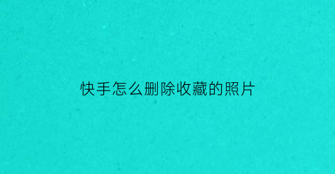 快手怎么删除收藏的照片