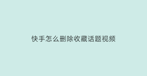 快手怎么删除收藏话题视频