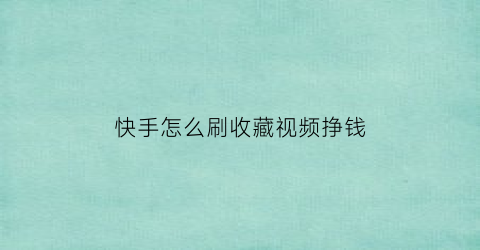 快手怎么刷收藏视频挣钱