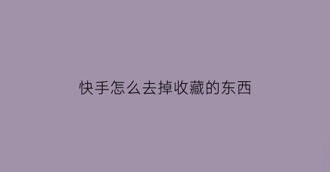 快手怎么去掉收藏的东西