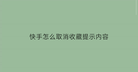 快手怎么取消收藏提示内容