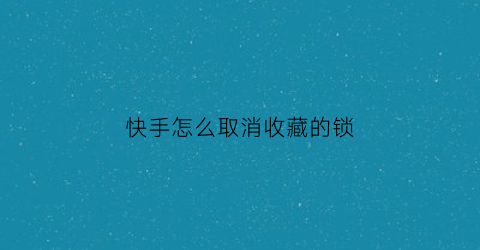 快手怎么取消收藏的锁