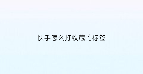 快手怎么打收藏的标签