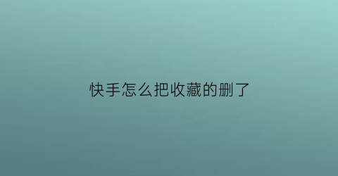 快手怎么把收藏的删了