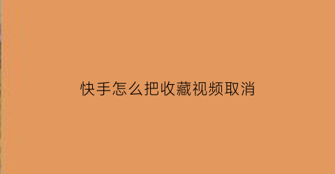 快手怎么把收藏视频取消