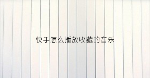 快手怎么播放收藏的音乐