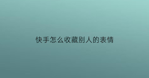 快手怎么收藏别人的表情