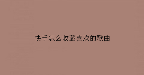 快手怎么收藏喜欢的歌曲