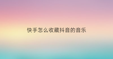 快手怎么收藏抖音的音乐