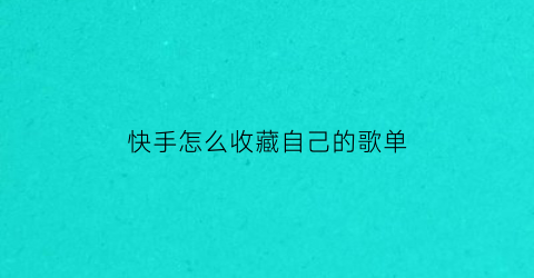 快手怎么收藏自己的歌单