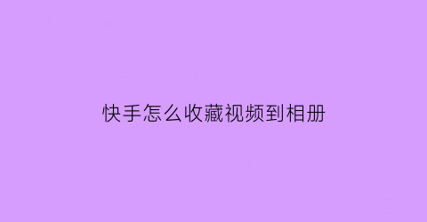 快手怎么收藏视频到相册