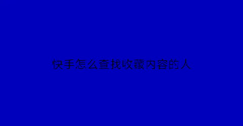 快手怎么查找收藏内容的人