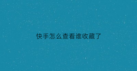 快手怎么查看谁收藏了