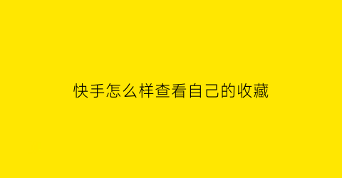 快手怎么样查看自己的收藏