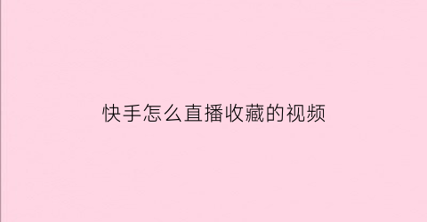 快手怎么直播收藏的视频