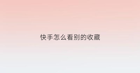 快手怎么看别的收藏