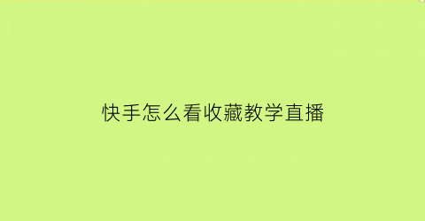 快手怎么看收藏教学直播