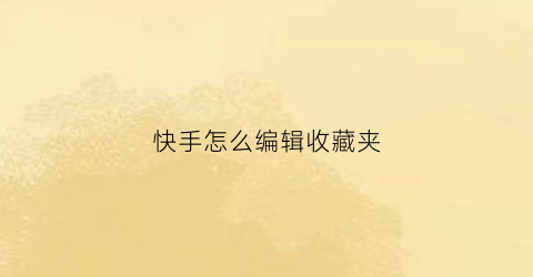 快手怎么编辑收藏夹