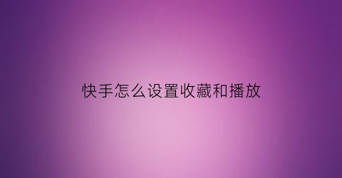 快手怎么设置收藏和播放