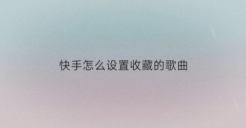 快手怎么设置收藏的歌曲