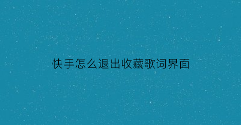 快手怎么退出收藏歌词界面