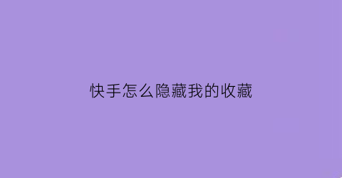 快手怎么隐藏我的收藏