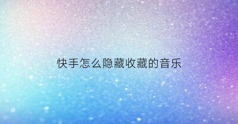 快手怎么隐藏收藏的音乐