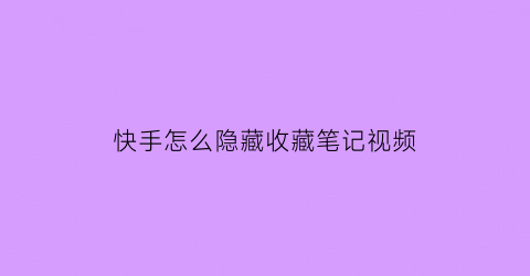 快手怎么隐藏收藏笔记视频