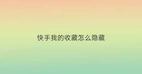 快手我的收藏怎么隐藏