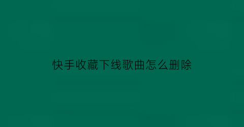 快手收藏下线歌曲怎么删除