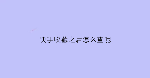 快手收藏之后怎么查呢