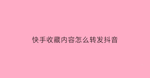 快手收藏内容怎么转发抖音