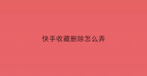 快手收藏删除怎么弄