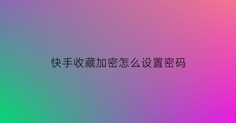 快手收藏加密怎么设置密码