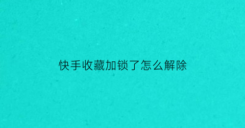 快手收藏加锁了怎么解除