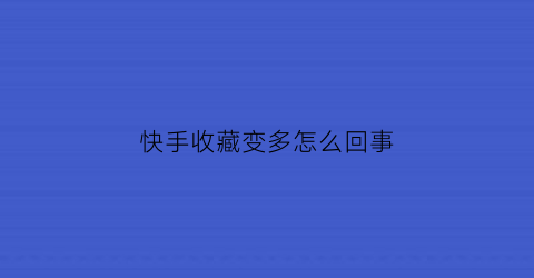 快手收藏变多怎么回事