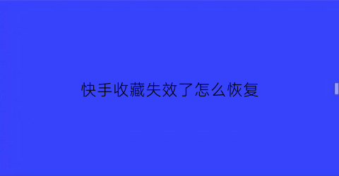 快手收藏失效了怎么恢复