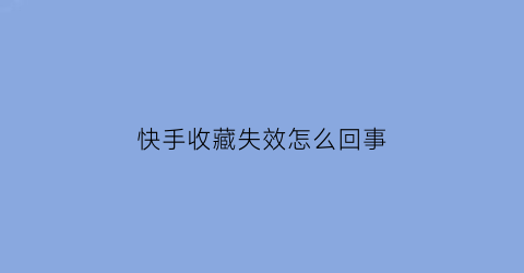 快手收藏失效怎么回事