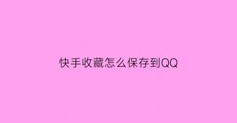 快手收藏怎么保存到QQ