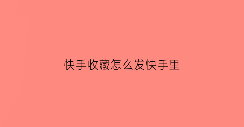 快手收藏怎么发快手里