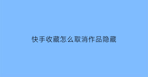 快手收藏怎么取消作品隐藏