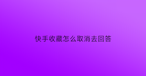 快手收藏怎么取消去回答