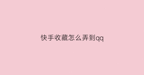 快手收藏怎么弄到qq