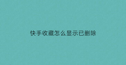 快手收藏怎么显示已删除