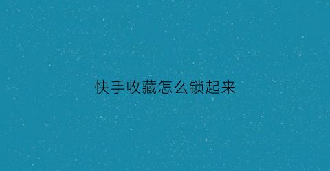 快手收藏怎么锁起来