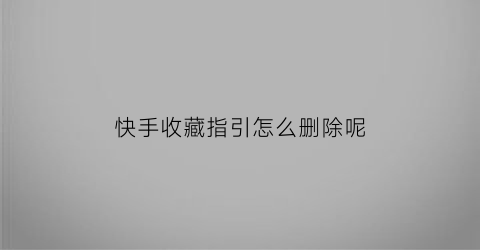 快手收藏指引怎么删除呢